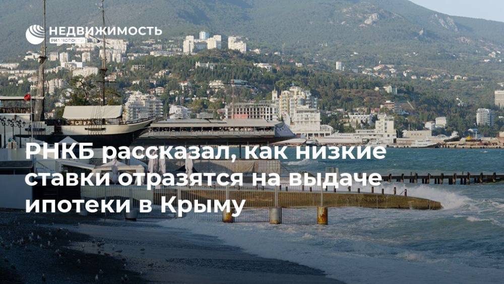 РНКБ рассказал, как низкие ставки отразятся на выдаче ипотеки в Крыму