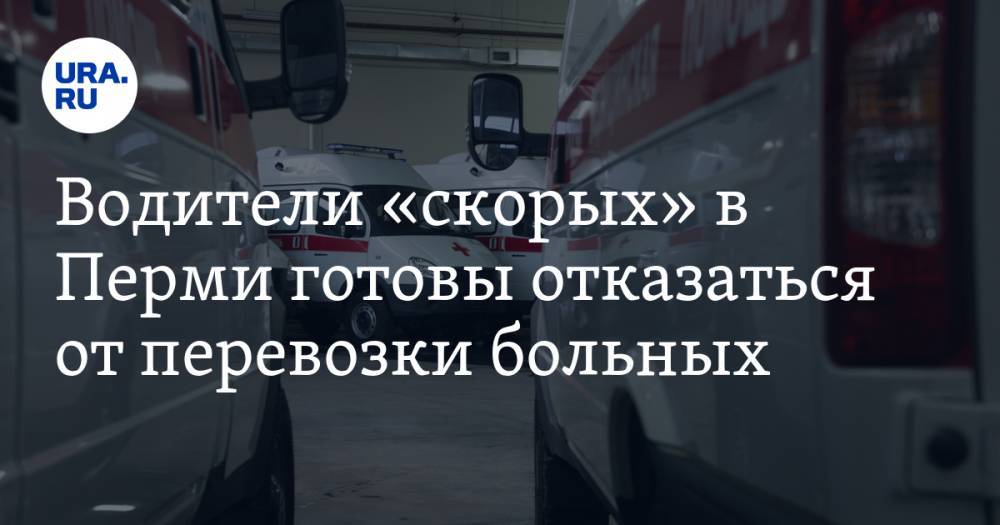Водители «скорых» в Перми готовы отказаться от перевозки больных