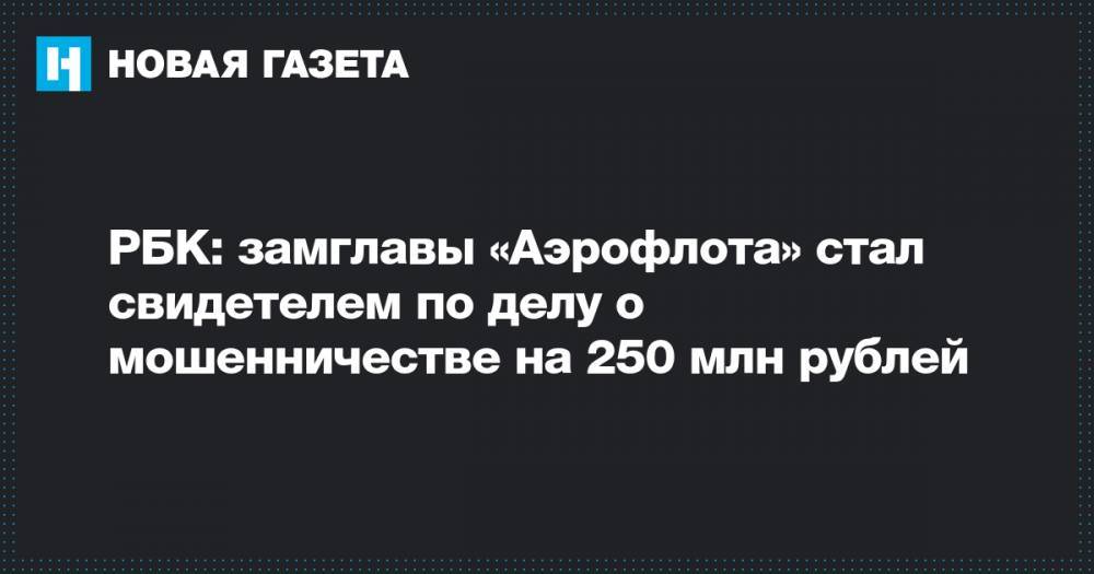 РБК: замглавы «Аэрофлота» стал свидетелем по делу о мошенничестве на 250 млн рублей