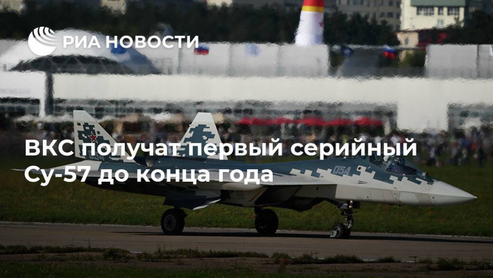 ВКС получат первый серийный Су-57 до конца года