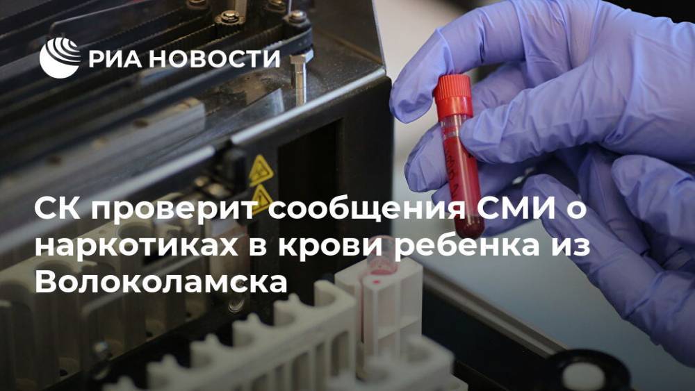 СК проверит сообщения СМИ о наркотиках в крови ребенка из Волоколамска