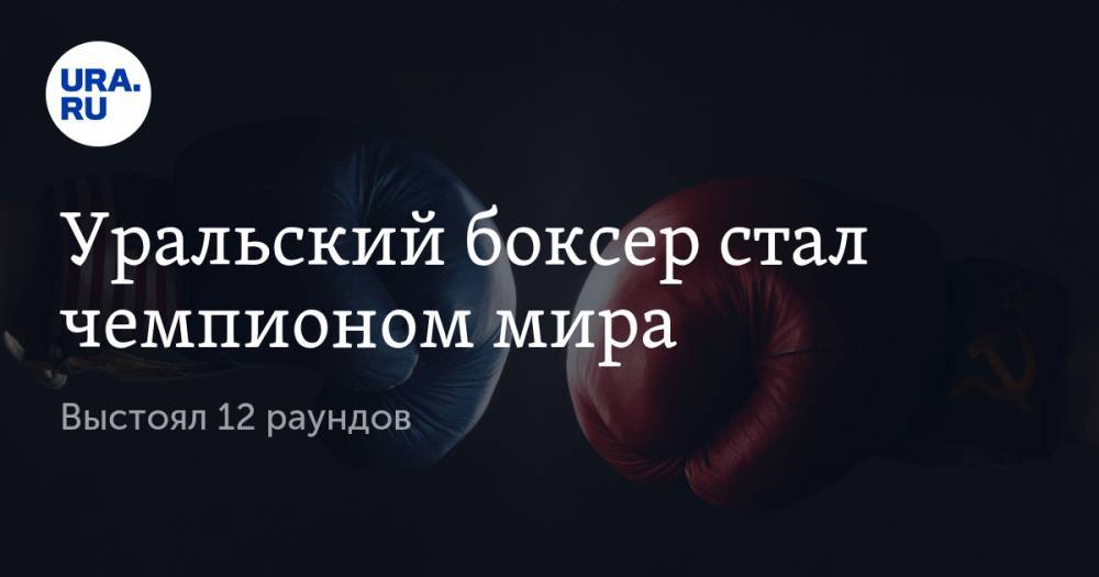 Уральский боксер стал чемпионом мира. Выстоял 12 раундов