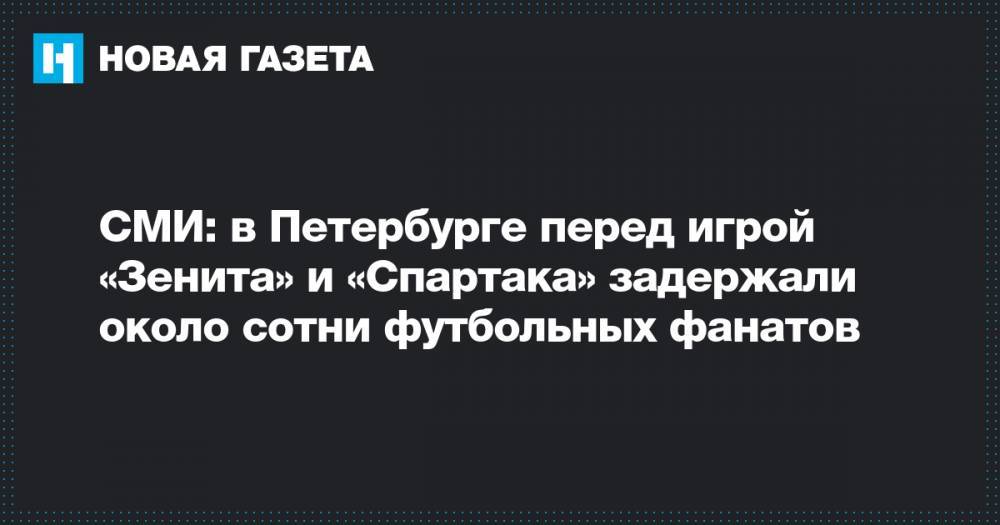 СМИ: в Петербурге перед игрой «Зенита» и «Спартака» задержали около сотни футбольных фанатов