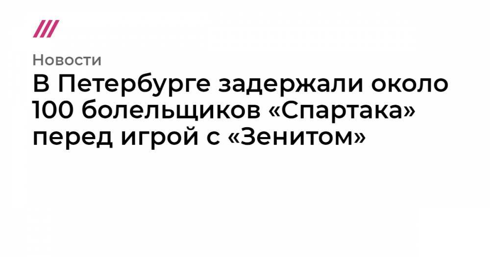 В Петербурге задержали около 100 болельщиков «Спартака» перед игрой с «Зенитом»