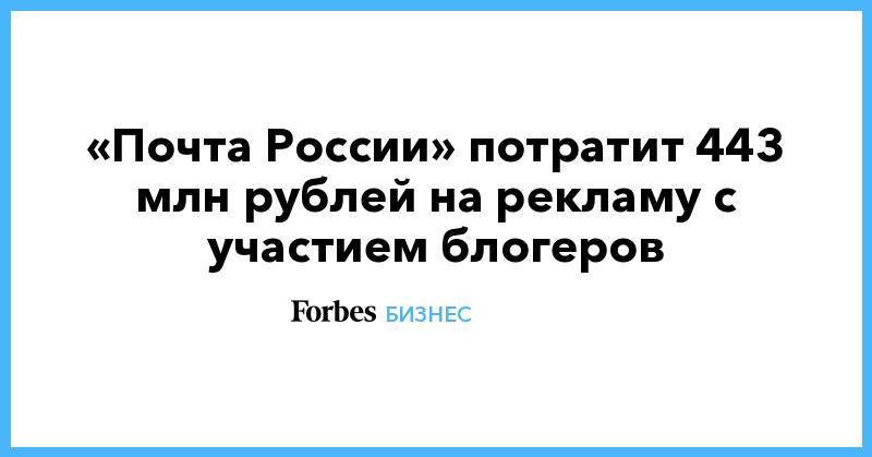 «Почта России» потратит 443 млн рублей на рекламу с участием блогеров