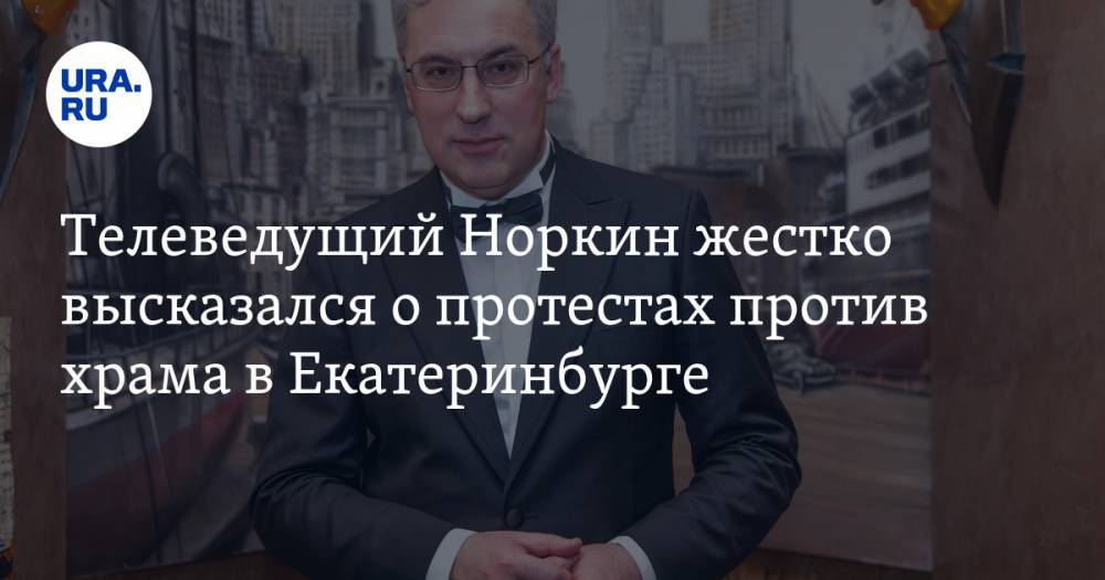 Телеведущий Норкин жестко высказался о протестах против храма в Екатеринбурге. ВИДЕО