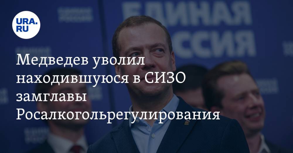 Медведев уволил находившуюся в СИЗО замглавы Росалкогольрегулирования
