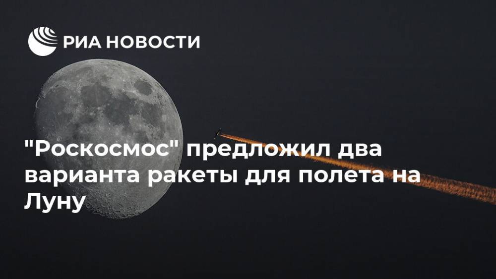 "Роскосмос" предложил два варианта ракеты для полета на Луну