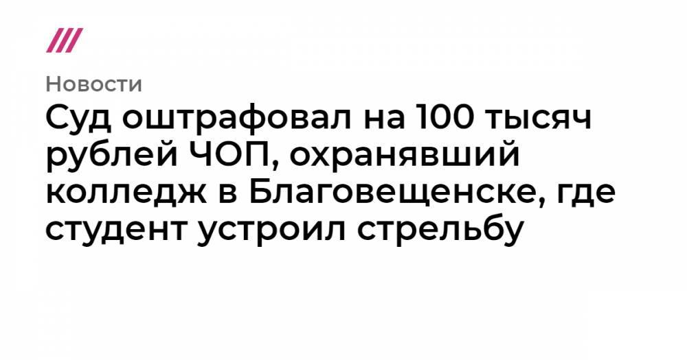 Суд оштрафовал на 100 тысяч рублей ЧОП, охранявший колледж в Благовещенске, где студент устроил стрельбу