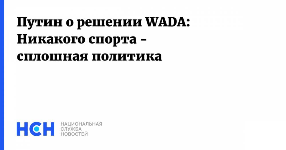 Путин о решении WADA: Никакого спорта - сплошная политика