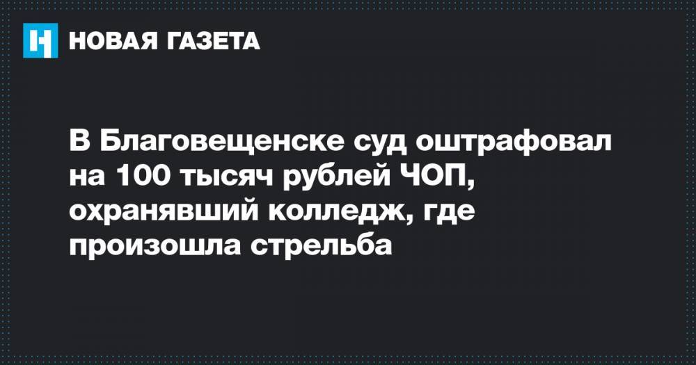 В Благовещенске суд оштрафовал на 100 тысяч рублей ЧОП, охранявший колледж, где произошла стрельба