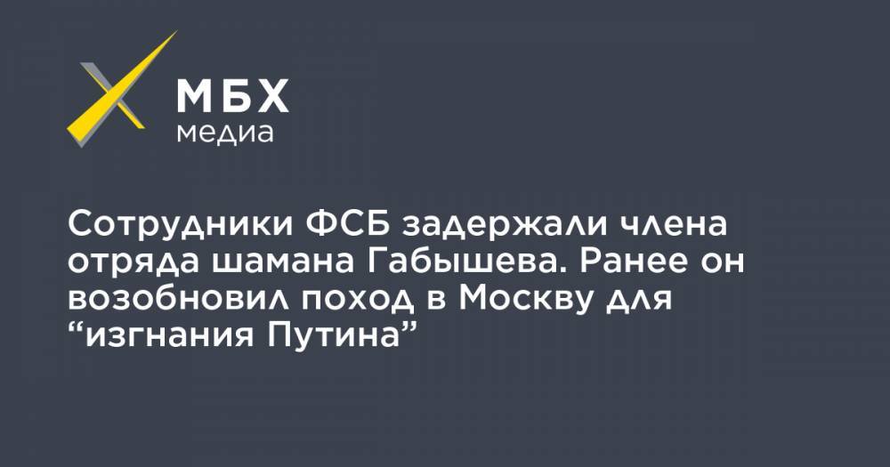 Сотрудники ФСБ задержали члена отряда шамана Габышева. Ранее он возобновил поход в Москву для “изгнания Путина”