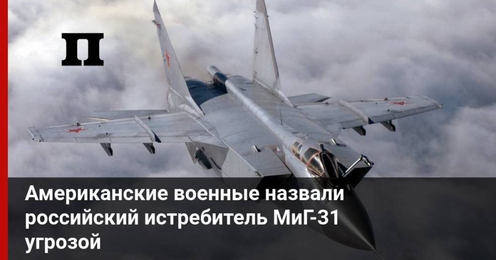 Американские военные назвали российский истребитель МиГ-31 угрозой