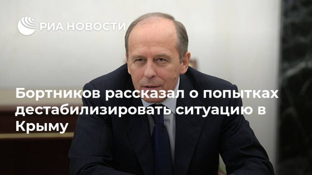 Бортников рассказал о попытках дестабилизировать ситуацию в Крыму