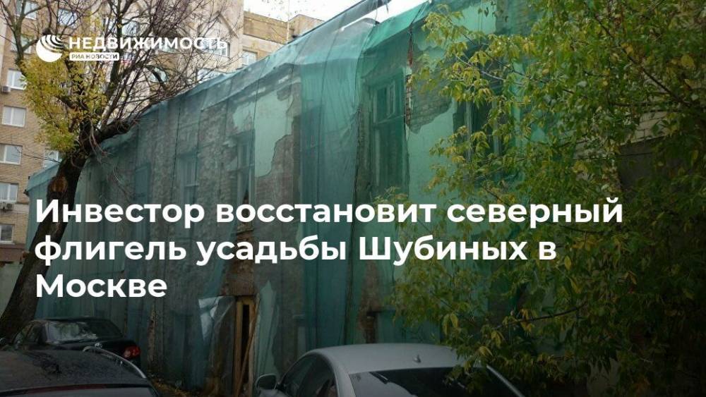 Инвестор восстановит северный флигель усадьбы Шубиных в Москве