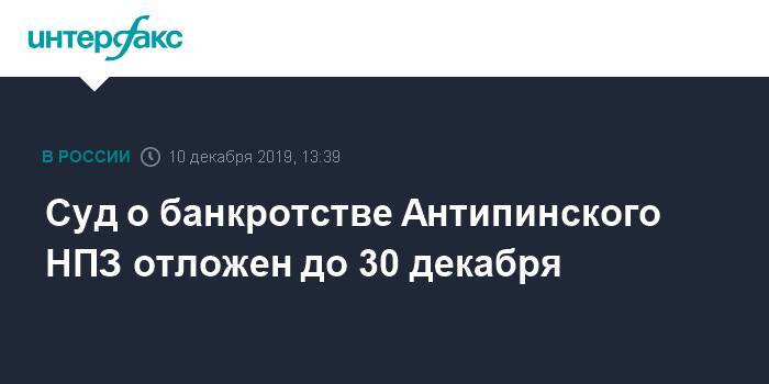 Суд о банкротстве Антипинского НПЗ отложен до 30 декабря