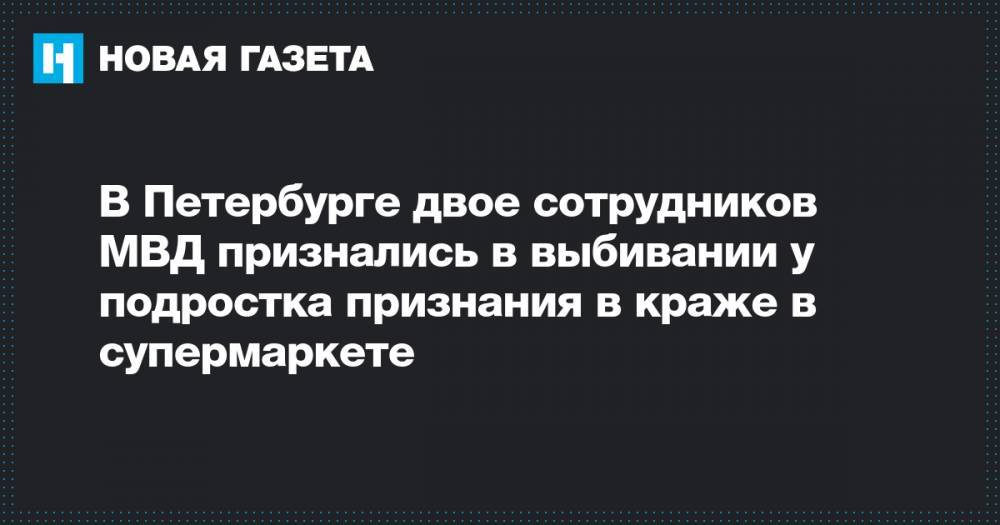 В Петербурге двое сотрудников МВД признались в выбивании у подростка признания в краже в супермаркете