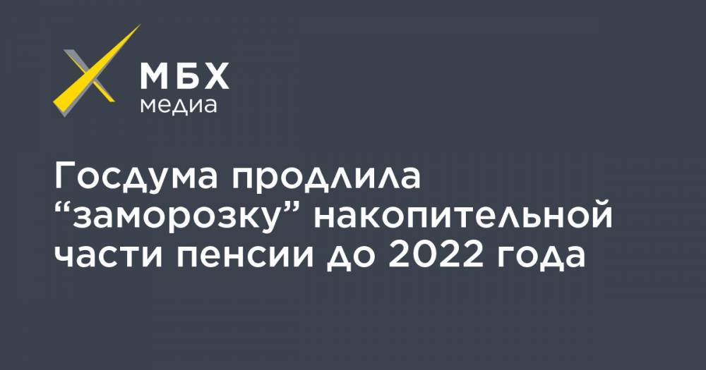 Госдума продлила “заморозку” накопительной части пенсии до 2022 года
