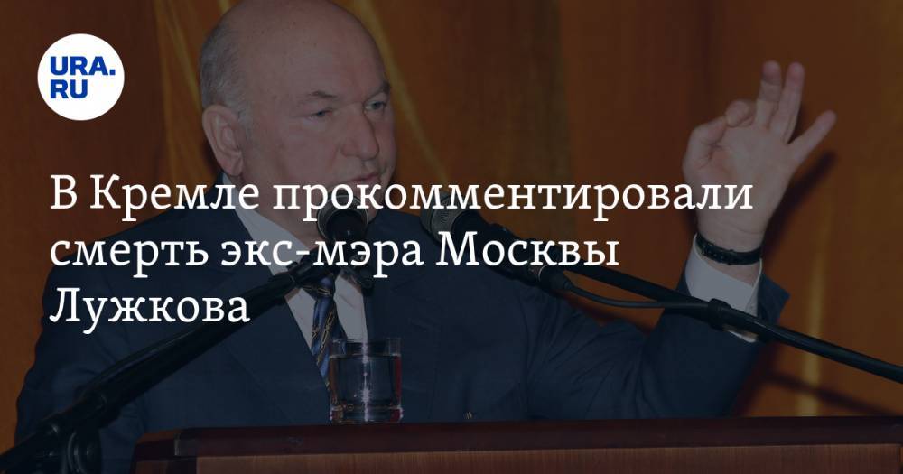 В Кремле прокомментировали смерть экс-мэра Москвы Лужкова