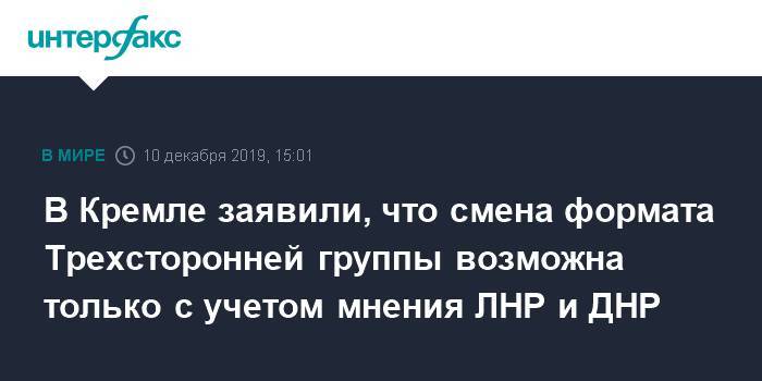 В Кремле заявили, что смена формата Трехсторонней группы возможна только с учетом мнения ЛНР и ДНР