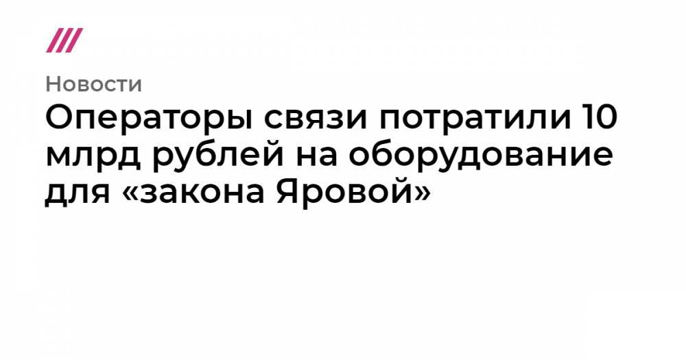 Операторы связи потратили 10 млрд рублей на оборудование для «закона Яровой»