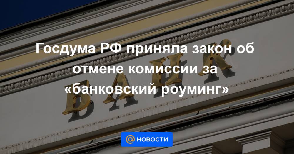 Госдума РФ приняла закон об отмене комиссии за «банковский роуминг»