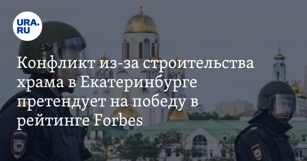 Конфликт из-за строительства храма в Екатеринбурге претендует на победу в рейтинге Forbes
