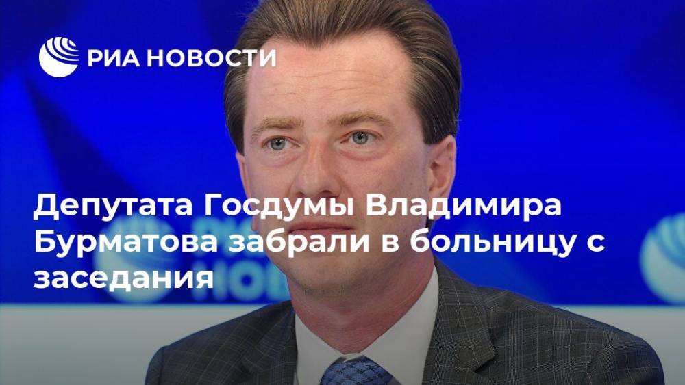 Депутата Госдумы Владимира Бурматова забрали в больницу с заседания