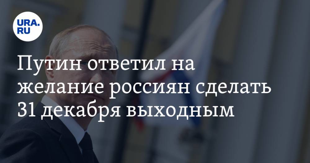 Путин ответил на желание россиян сделать 31 декабря выходным