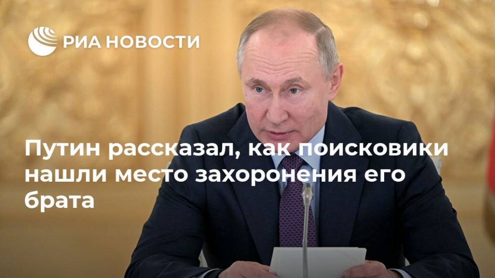 Путин рассказал, как поисковики нашли место захоронения его брата