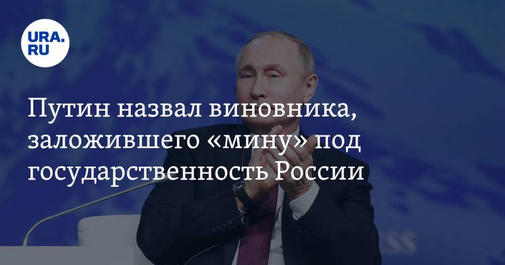 Путин назвал виновника, заложившего «мину» под государственность России