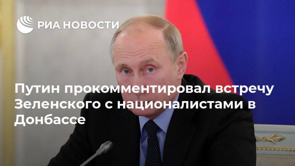 Путин прокомментировал встречу Зеленского с националистами в Донбассе