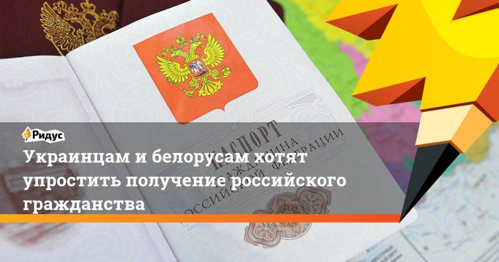 Украинцам и белорусам хотят упростить получение российского гражданства