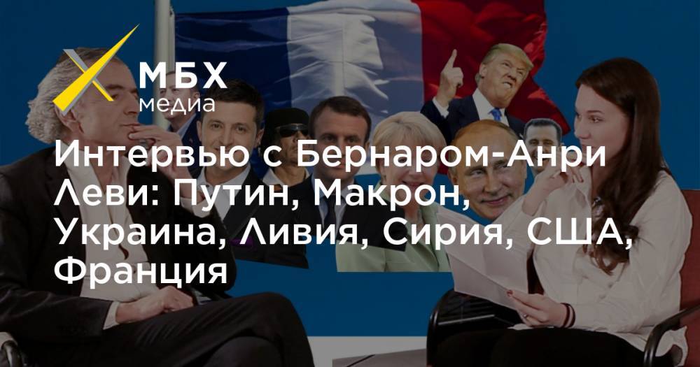 Интервью с Бернаром-Анри Леви: Путин, Макрон, Украина, Ливия, Сирия, США, Франция