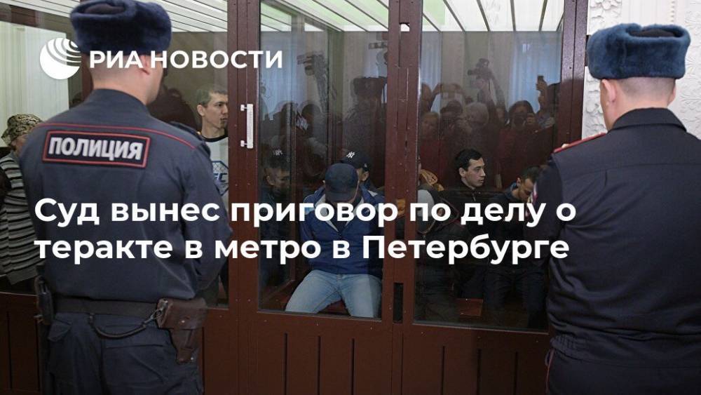 Суд вынес приговор по делу о теракте в метро в Петербурге