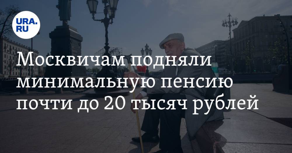 Москвичам подняли минимальную пенсию почти до 20 тысяч рублей