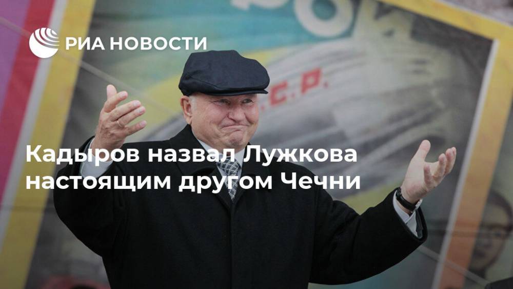 Кадыров назвал Лужкова настоящим другом Чечни