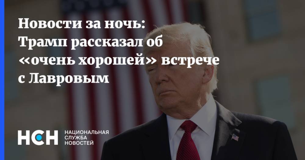 Новости за ночь: Трамп рассказал об «очень хорошей» встрече с Лавровым