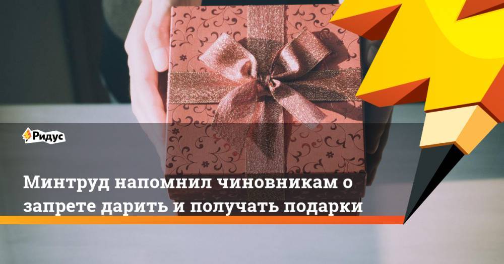 Минтруд напомнил чиновникам о запрете дарить и получать подарки
