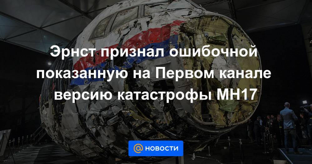 Эрнст признал ошибочной показанную на Первом канале версию катастрофы MH17
