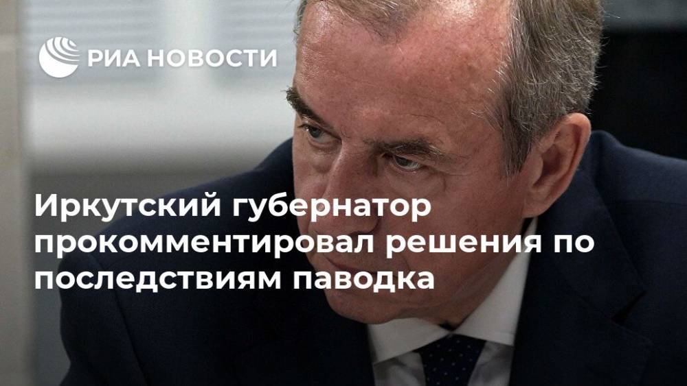 Иркутский губернатор прокомментировал решения по последствиям паводка