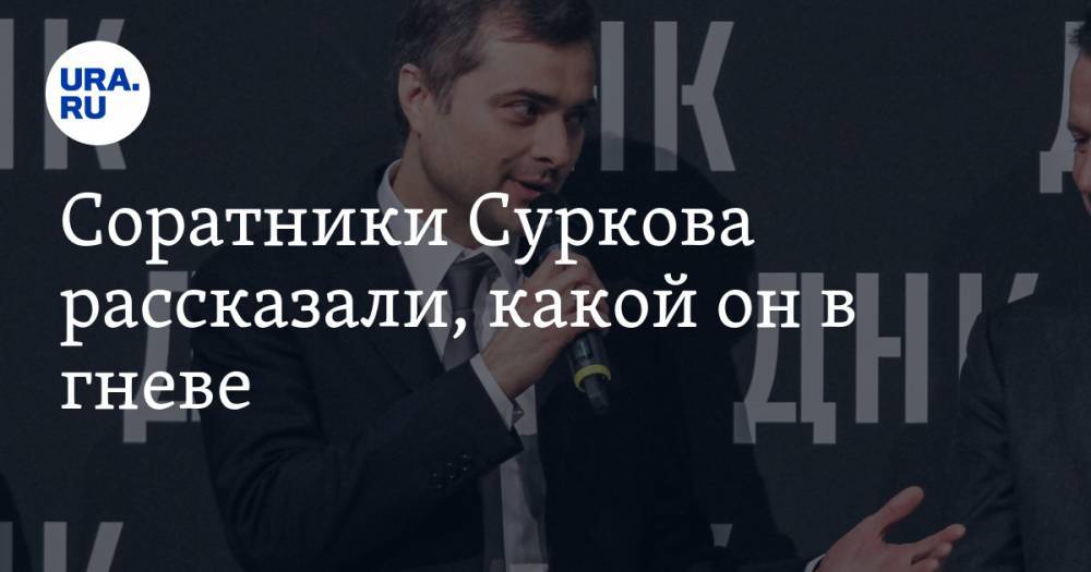 Соратники Суркова рассказали, какой он в гневе