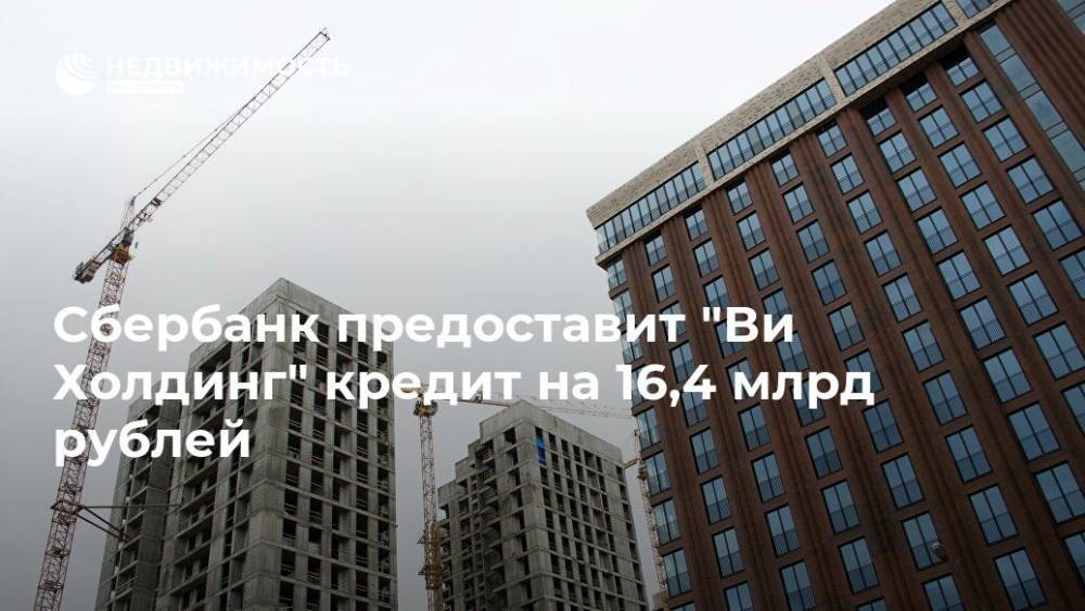 Сбербанк предоставит "Ви Холдинг" кредит на 16,4 млрд рублей