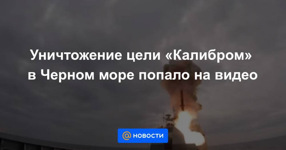 Уничтожение цели «Калибром» в Черном море попало на видео