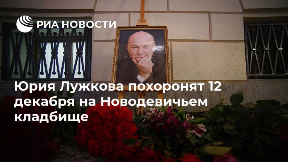Юрия Лужкова похоронят 12 декабря на Новодевичьем кладбище