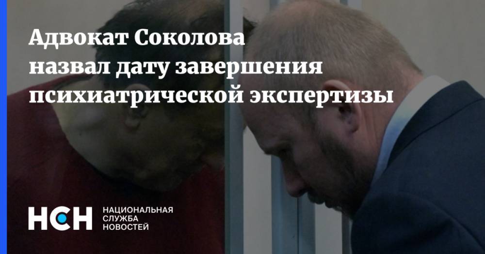 Адвокат Соколова назвал дату завершения психиатрической экспертизы