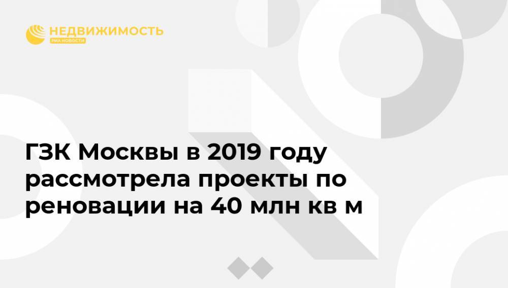 ГЗК Москвы в 2019 году рассмотрела проекты по реновации на 40 млн кв м