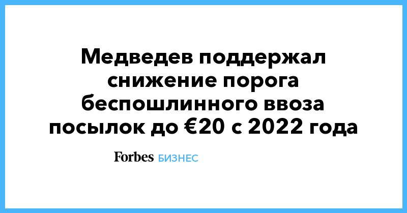 Медведев поддержал снижение порога беспошлинного ввоза посылок до €20 с 2022 года