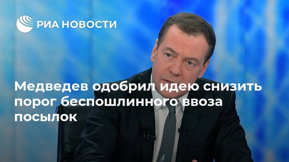 Медведев одобрил идею снизить порог беспошлинного ввоза посылок