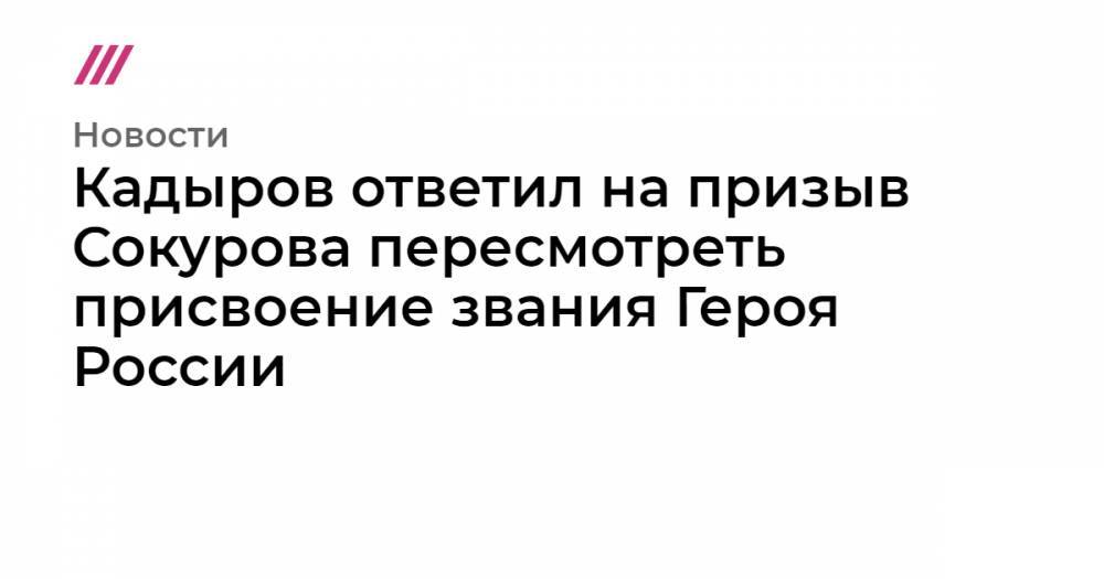 Кадыров ответил на призыв Сокурова пересмотреть присвоение звания Героя России